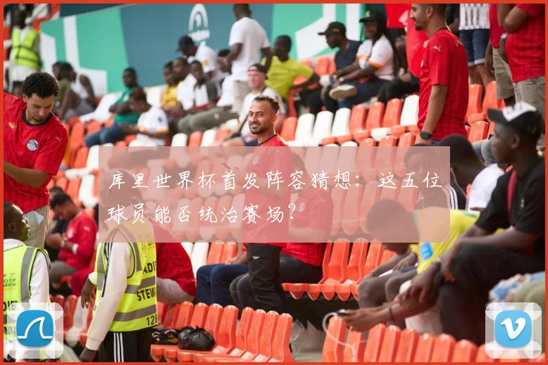 库里世界杯首发阵容猜想:这五位球员能否统治赛场?