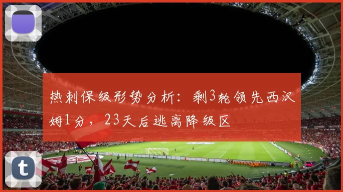 热刺保级形势分析：剩3轮领先西汉姆1分，23天后逃离降级区