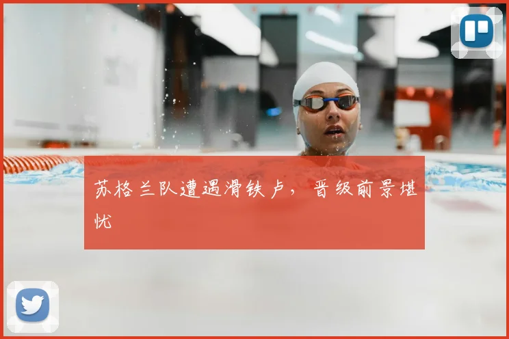 苏格兰队遭遇滑铁卢，晋级前景堪忧