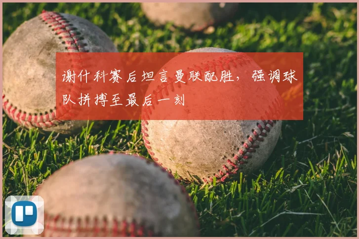 谢什科赛后坦言曼联配胜,强调球队拼搏至最后一刻