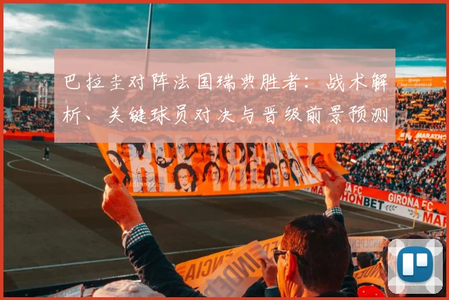 巴拉圭对阵法国瑞典胜者：战术解析、关键球员对决与晋级前景预测