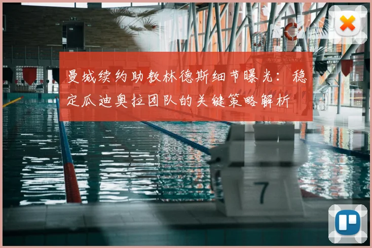 曼城续约助教林德斯细节曝光:稳定瓜迪奥拉团队的关键策略解析