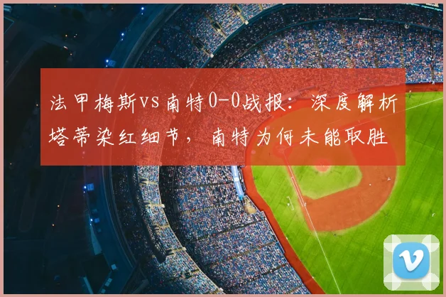 法甲梅斯vs南特0-0战报：深度解析塔蒂染红细节，南特为何未能取胜